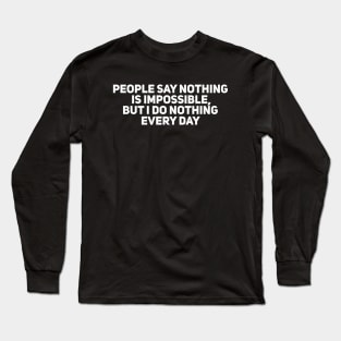 People say Nothing is Impossible, but I do Nothing Every Day Long Sleeve T-Shirt